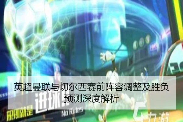 英超曼联与切尔西赛前阵容调整及胜负预测深度解析
